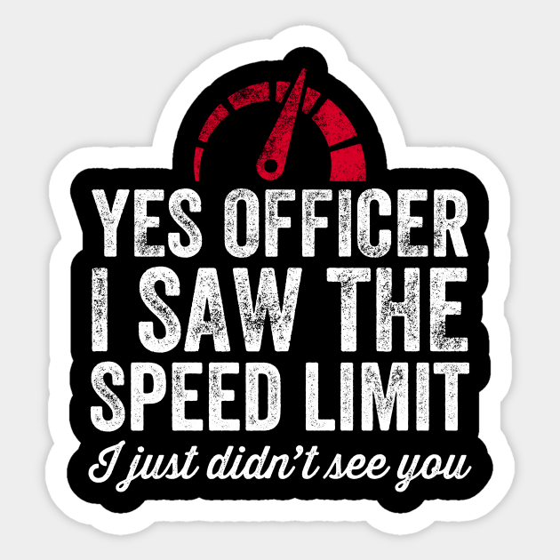 Yes Officer I Saw The Speed Limit I Just Didnt See You Fast Driving Sticker Teepublic 